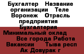 Бухгалтер › Название организации ­ Теле2-Воронеж › Отрасль предприятия ­ Бухгалтерия › Минимальный оклад ­ 31 000 - Все города Работа » Вакансии   . Тыва респ.,Ак-Довурак г.